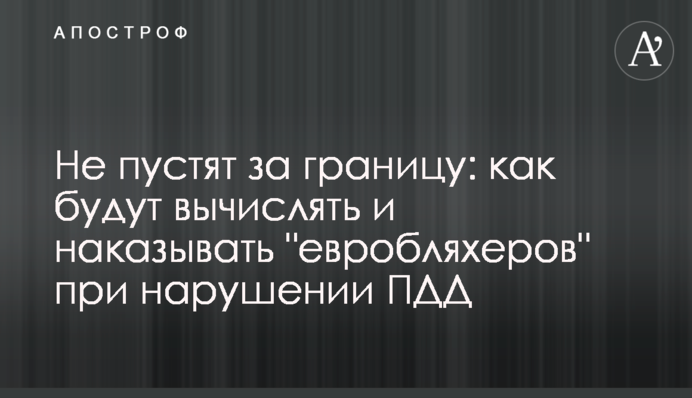 Не пустят за границу: как будут вычислять и наказывать "евробляхеров" при нарушении ПДД
