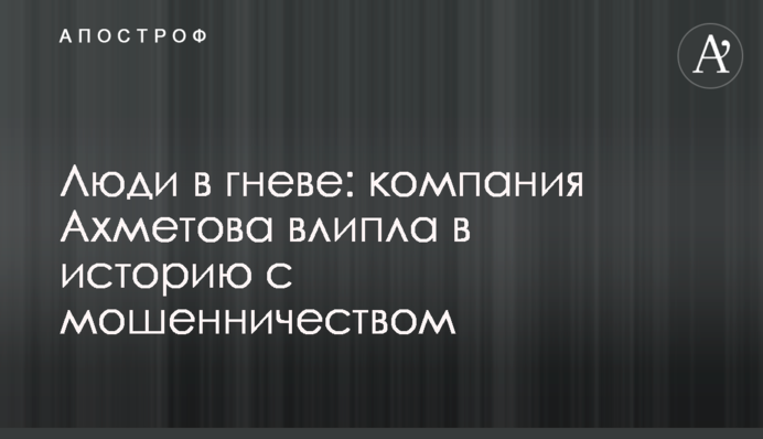 Люди в гневе: компания Ахметова влипла в историю с мошенничеством