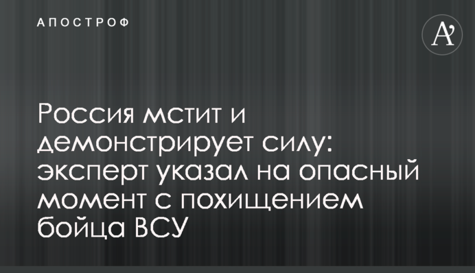 Росія мстить і демонструє силу: експерт вказав на небезпечний момент з викраденням бійця ЗСУ