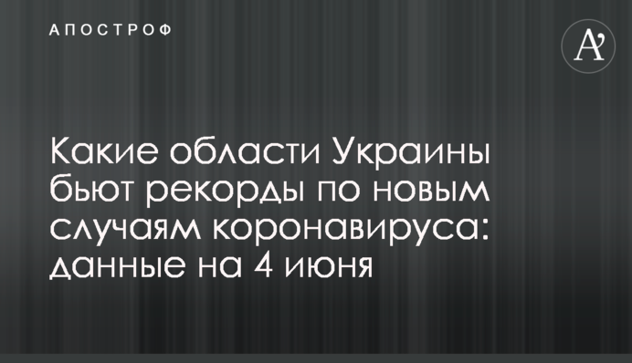 ​Які області України б'ють рекорди по нових випадках коронавірусу: дані на 4 червня