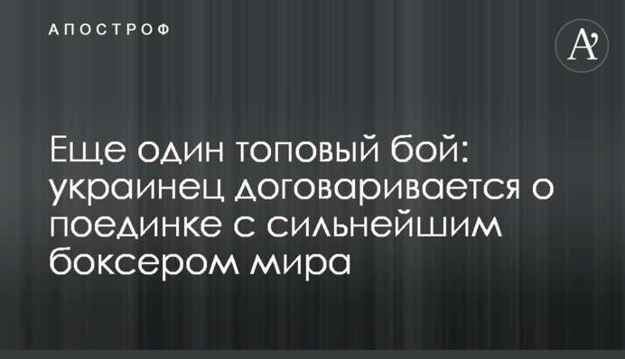 Ще один топовий бій: українець домовляється про поєдинок з найсильнішим боксером світу