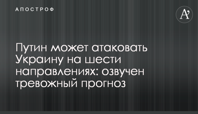 Путін може атакувати Україну на шести напрямках: озвучено тривожний прогноз