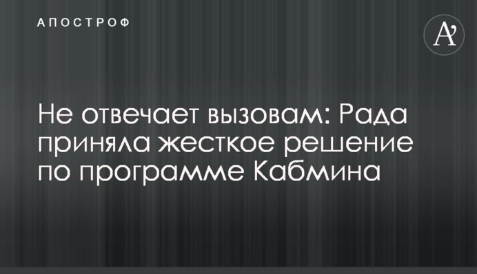 Не відповідає викликам: Рада прийняла жорстке рішення по програмі Кабміну
