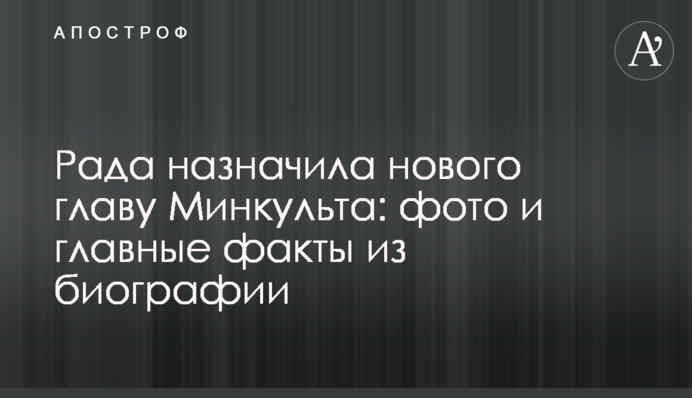 Рада призначила нового главу Мінкульту: фото і головні факти з біографії