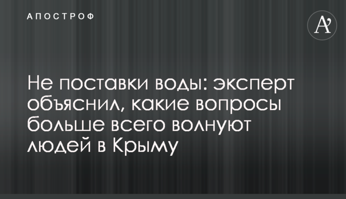 Не поставки води: експерт пояснив, які питання найбільше хвилюють людей в Криму