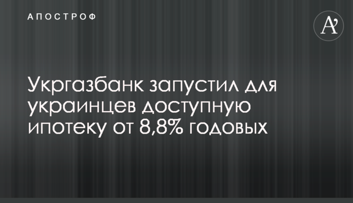 Укргазбанк запустив для українців доступну іпотеку від 8,8% річних