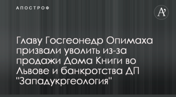 Главу Госгеонедр Опимаха призвали уволить из-за продажи Дома Книги во Львове и банкротства ДП "Западукргеология"