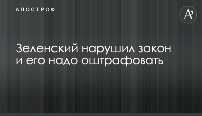 Зеленский нарушил закон и его надо оштрафовать