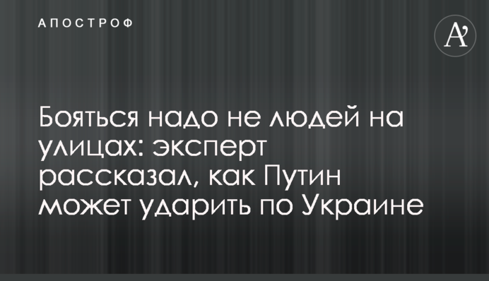 Боятися треба не людей на вулицях: експерт розповів, як Путін може вдарити по Україні