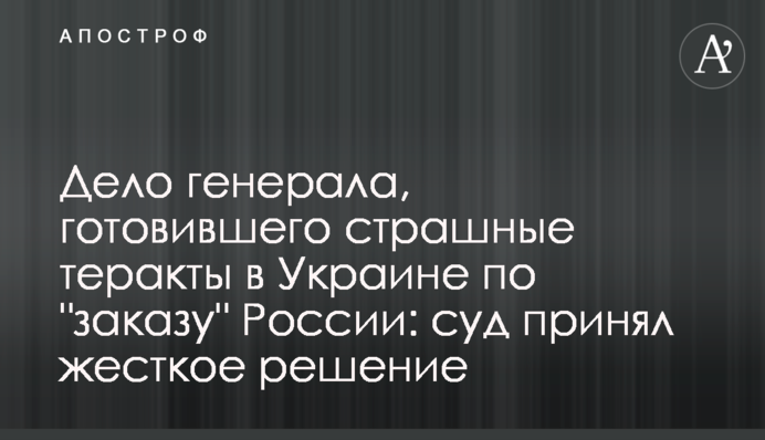 Дело генерала, готовившего страшные теракты в Украине по 