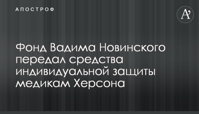 Фонд Вадима Новинского передал средства индивидуальной защиты медикам Херсона