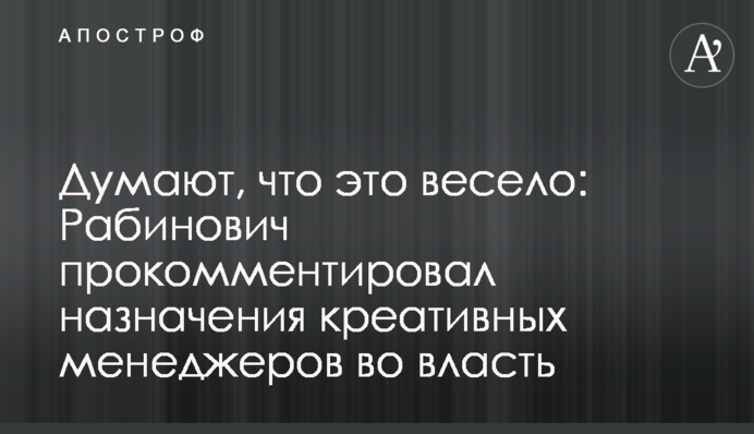 Думают, что это весело: Рабинович прокомментировал назначения 