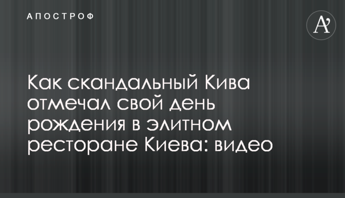 Як скандальний Ківа відзначав свій день народження в елітному ресторані Києва: відео