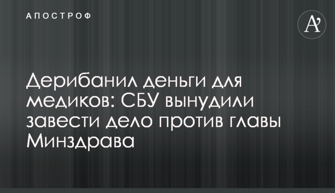 Дерибанил деньги для медиков: СБУ вынудили завести дело против главы Минздрава