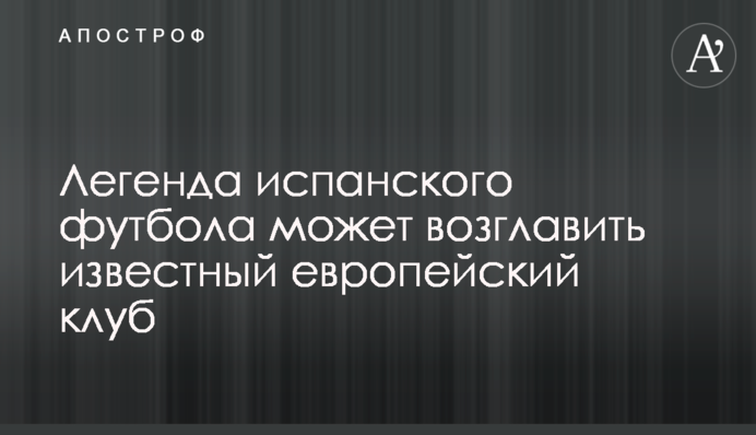 Легенда іспанського футболу може очолити відомий європейський клуб