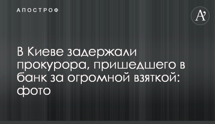 В Киеве задержали прокурора, пришедшего в банк за огромной взяткой: фото