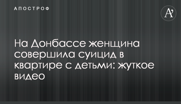 На Донбасі жінка скоїла суїцид в квартирі з дітьми: моторошне відео