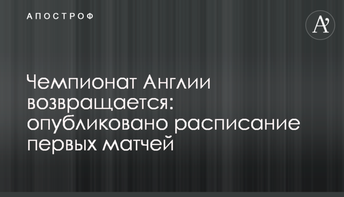 Чемпионат Англии возвращается: опубликовано расписание первых матчей