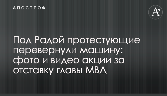 ​Під Радою протестуючі перевернули машину: фото і відео акції за відставку глави МВС