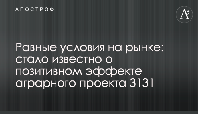 Равные условия на рынке: стало известно о позитивном эффекте аграрного проекта 3131