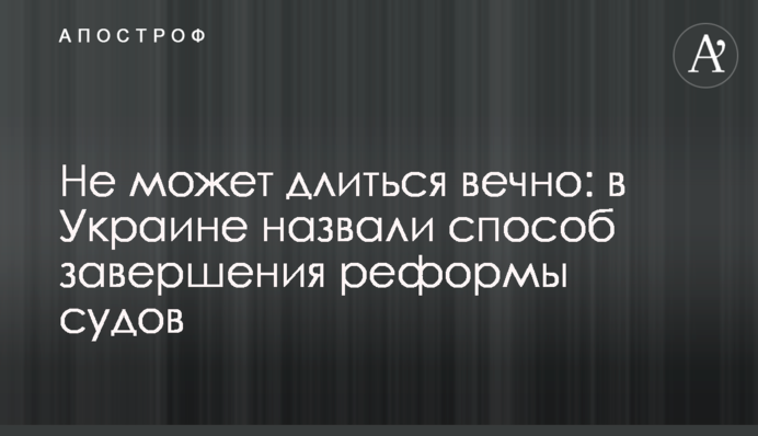 Не може тривати вічно: в Україні назвали спосіб завершення реформи судів