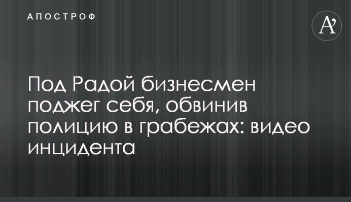 Під Радою бізнесмен підпалив себе, звинувативши поліцію в грабежі: відео інциденту