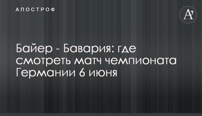 Байер - Бавария: где смотреть матч чемпионата Германии 6 июня
