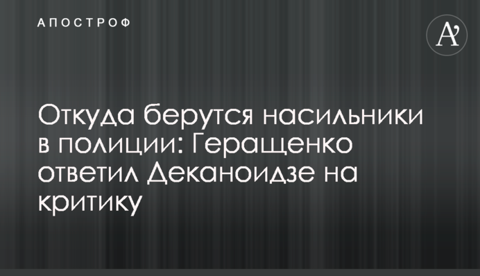 Откуда берутся насильники в полиции: Геращенко ответил Деканоидзе на критику
