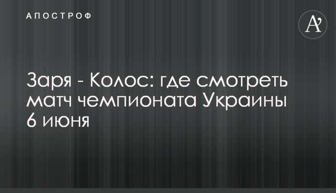 Зоря - Колос: де дивитися матч чемпіонату України 6 червня