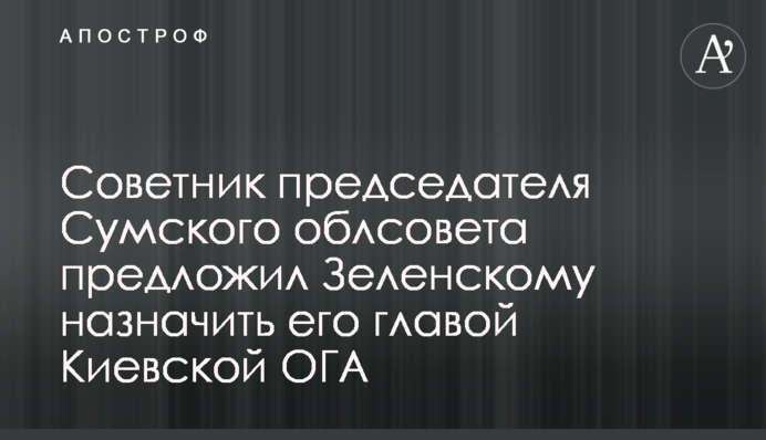 Радник голови Сумської облради запропонував Зеленському призначити його головою Київської ОДА