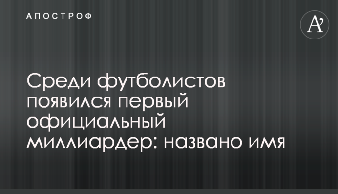 Серед футболістів з'явився перший офіційний мільярдер: названо ім'я