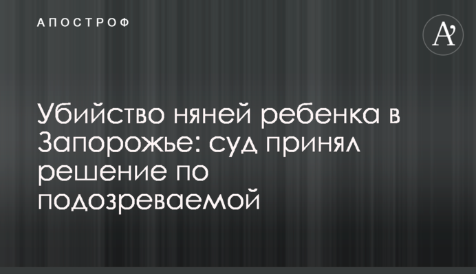 Убийство няней ребенка в Запорожье: суд принял решение по подозреваемой