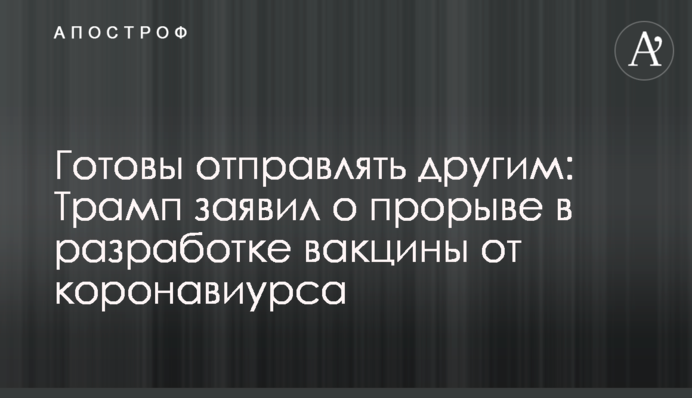 Готовы отправлять другим: Трамп заявил о прорыве в разработке вакцины от коронавиурса