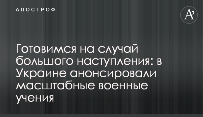 Готовимся на случай большого наступления: в Украине анонсировали масштабные военные учения