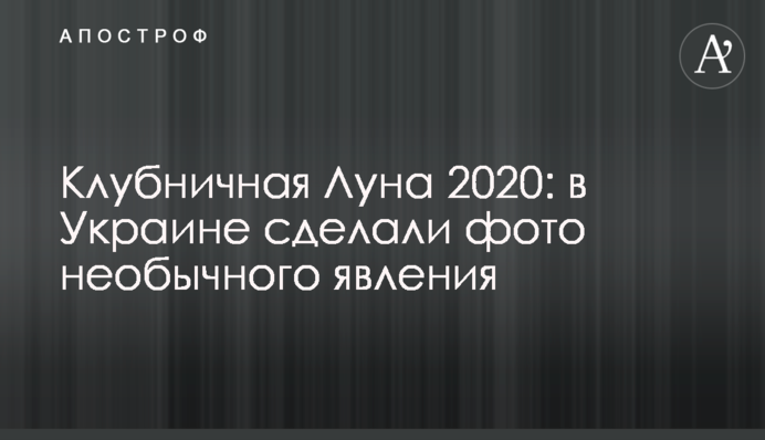 Полуничний Місяць 2020: в Україні зробили фото незвичайного явища