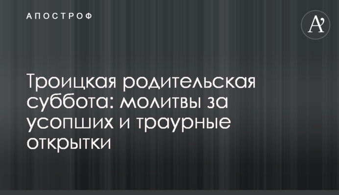 Троицкая родительская суббота: молитвы за усопших и траурные открытки