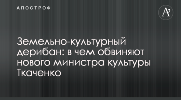 ​Земельно-культурный дерибан: в чем обвиняют нового министра культуры Ткаченко