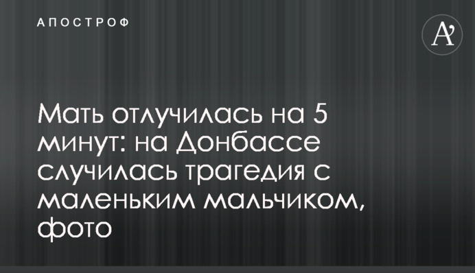 Мати відлучилася на 5 хвилин: на Донбасі сталася трагедія з маленьким хлопчиком, фото