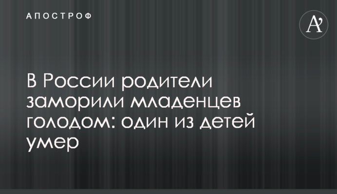 В России родители заморили младенцев голодом: один из детей умер