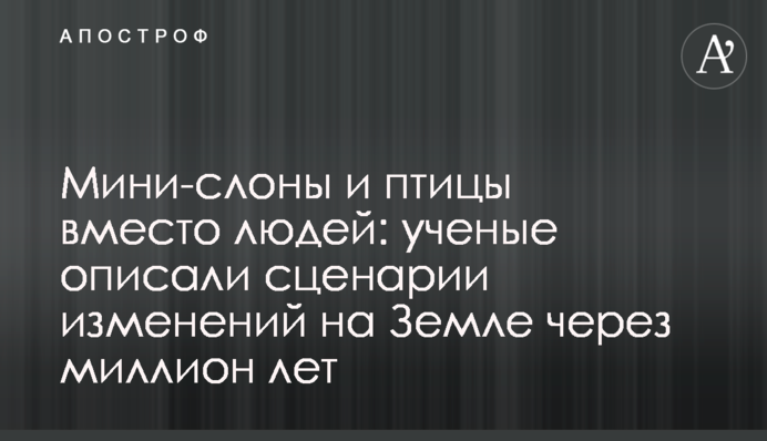 Мини-слоны и птицы вместо людей: ученые описали сценарии изменений на Земле через миллион лет