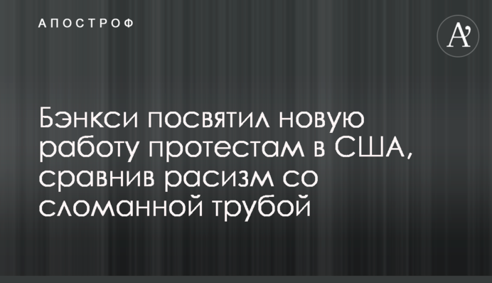 Бэнкси посвятил новую работу протестам в США, сравнив расизм со сломанной трубой