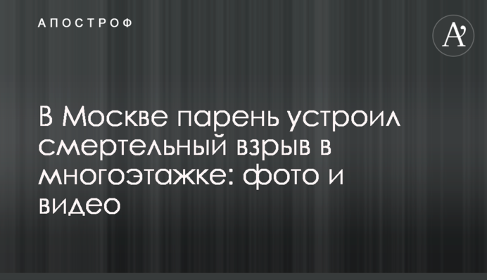 У Москві хлопець влаштував смертельний вибух в багатоповерхівці: фото і відео