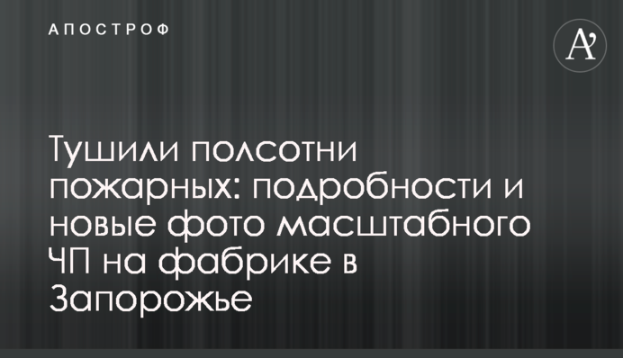 Гасили півсотні пожежників: подробиці і нові фото масштабної НП на фабриці в Запоріжжі