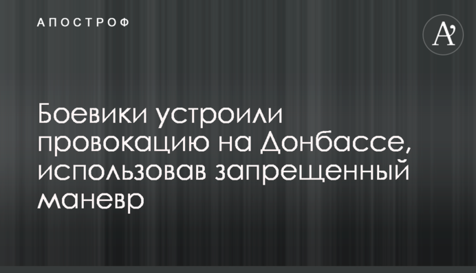 Бойовики влаштували провокацію на Донбасі, використавши заборонений маневр