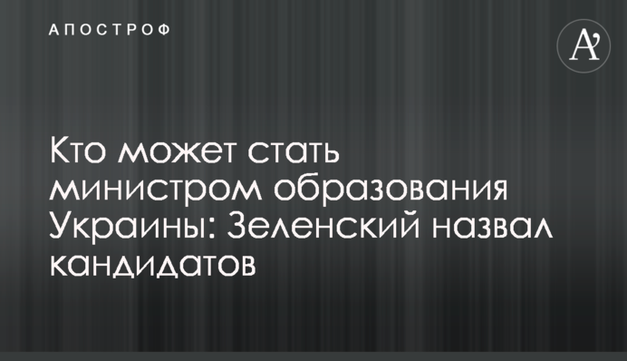 Хто може стати міністром освіти України: Зеленський назвав кандидатів