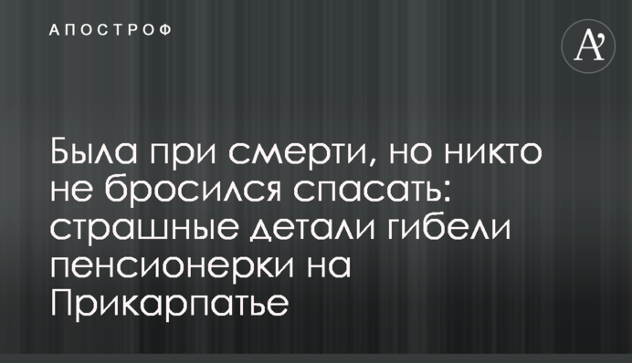 Была при смерти, но никто не бросился спасать: страшные детали гибели пенсионерки на Прикарпатье