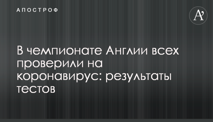 У чемпіонаті Англії всіх перевірили на коронавірус: результати тестів