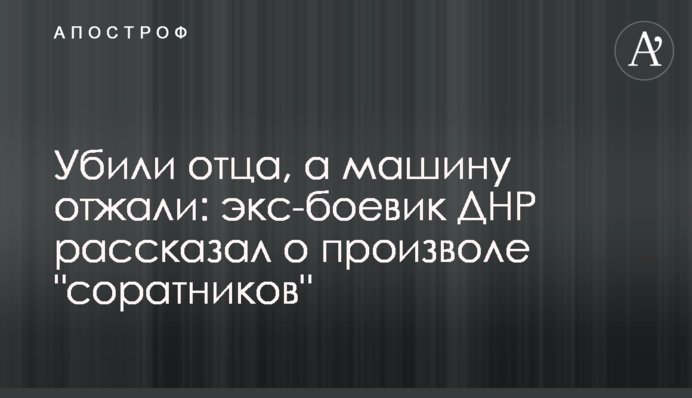 Убили батька, а машину віджали: екс-бойовик ДНР розповів про свавілля 