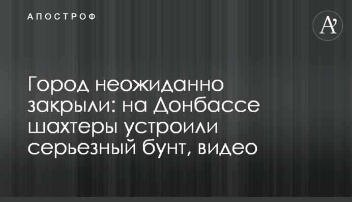 Город неожиданно закрыли: на Донбассе шахтеры устроили серьезный бунт, видео