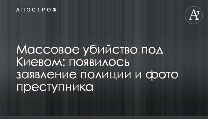 Масове вбивство під Києвом: з'явилися заява поліції та фото злочинця